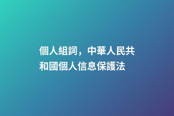 個人組詞，中華人民共和國個人信息保護法(五)-第1張-觀點-玄機派