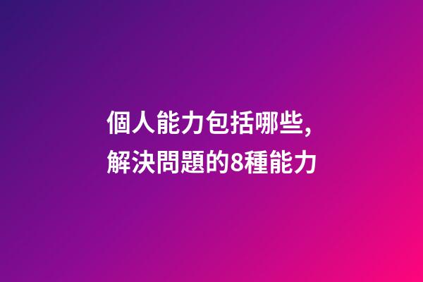 個人能力包括哪些,解決問題的8種能力-第1張-觀點-玄機派