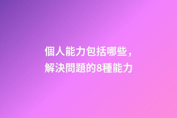 個人能力包括哪些，解決問題的8種能力-第1張-觀點-玄機派