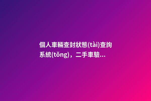 個人車輛查封狀態(tài)查詢系統(tǒng)，二手車驗車流程及注意事項-第1張-觀點-玄機派