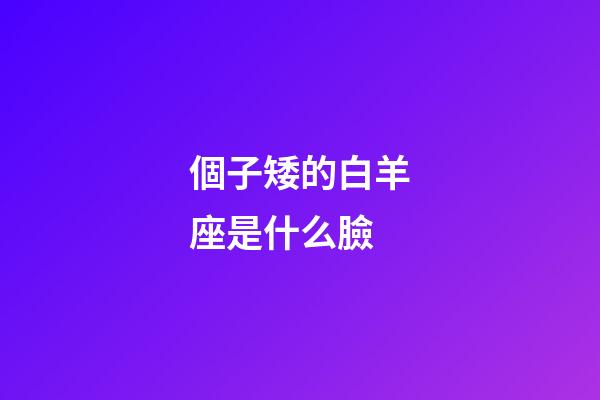 個子矮的白羊座是什么臉-第1張-星座運勢-玄機派