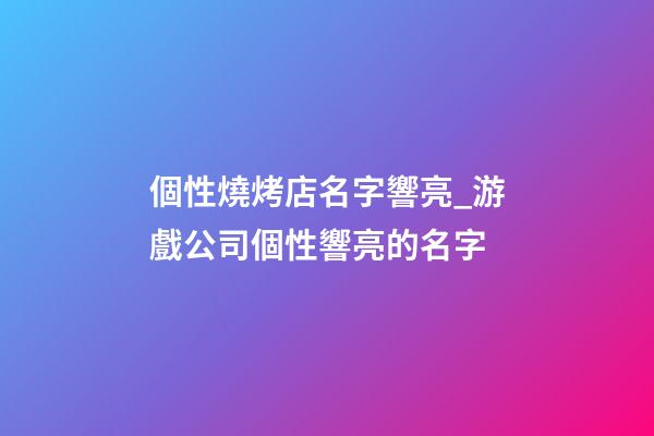 個性燒烤店名字響亮_游戲公司個性響亮的名字-第1張-公司起名-玄機派