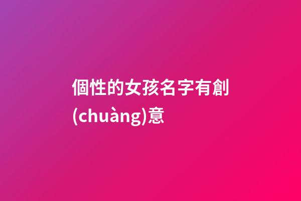 個性的女孩名字有創(chuàng)意(好聽個性的女孩名)-第1張-女孩起名-玄機派