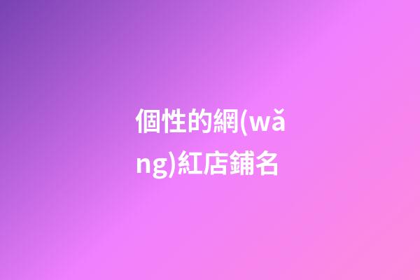 個性的網(wǎng)紅店鋪名-第1張-店鋪起名-玄機派