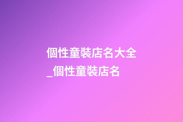個性童裝店名大全_個性童裝店名-第1張-店鋪起名-玄機派