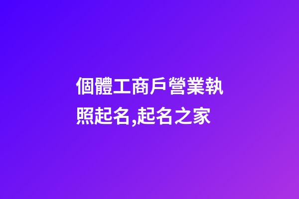 個體工商戶營業執照起名,起名之家-第1張-店鋪起名-玄機派