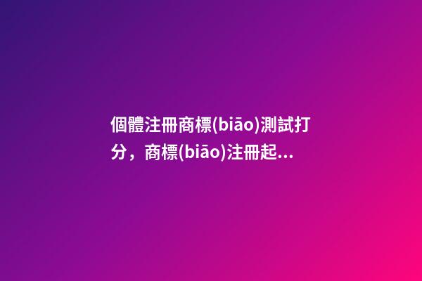 個體注冊商標(biāo)測試打分，商標(biāo)注冊起名大全免費推薦？