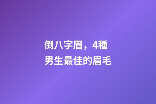 倒八字眉，4種男生最佳的眉毛-第1張-觀點-玄機派