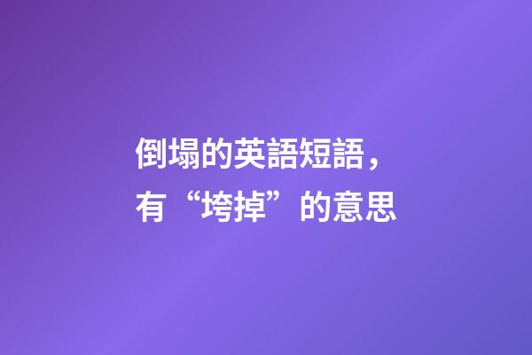 倒塌的英語短語，有“垮掉”的意思-第1張-觀點-玄機派