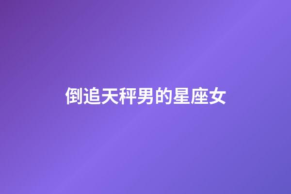倒追天秤男的星座女-第1張-星座運勢-玄機派