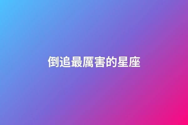 倒追最厲害的星座-第1張-星座運勢-玄機派