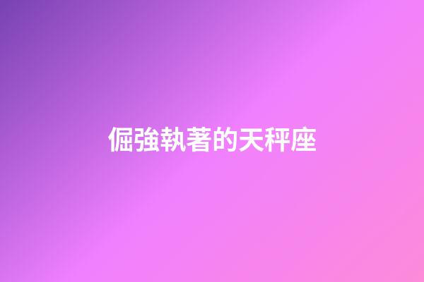 倔強執著的天秤座-第1張-星座運勢-玄機派