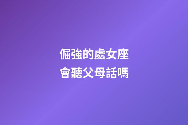 倔強的處女座會聽父母話嗎-第1張-星座運勢-玄機派