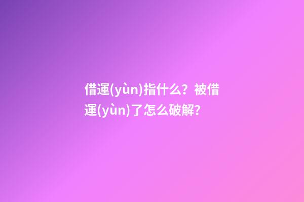 借運(yùn)指什么？被借運(yùn)了怎么破解？
