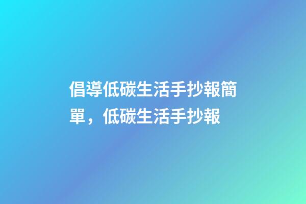 倡導低碳生活手抄報簡單，低碳生活手抄報