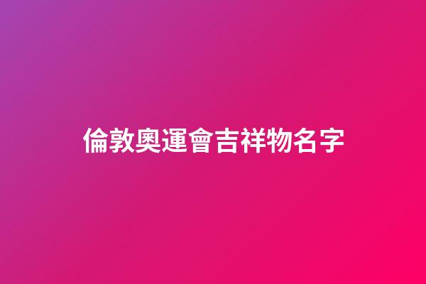 倫敦奧運會吉祥物名字