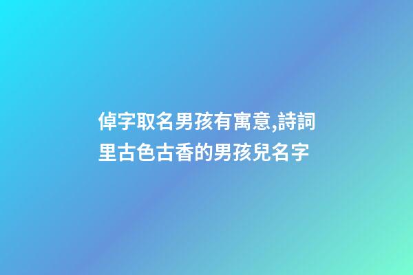 倬字取名男孩有寓意,詩詞里古色古香的男孩兒名字-第1張-觀點-玄機派