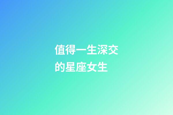 值得一生深交的星座女生-第1張-星座運勢-玄機派