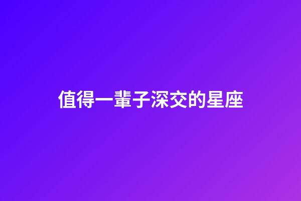 值得一輩子深交的星座