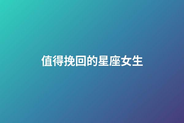 值得挽回的星座女生-第1張-星座運(yùn)勢(shì)-玄機(jī)派