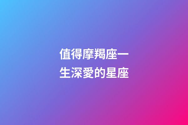 值得摩羯座一生深愛的星座-第1張-星座運勢-玄機派