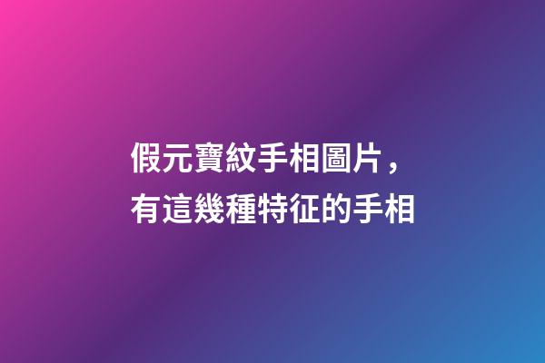 假元寶紋手相圖片，有這幾種特征的手相-第1張-觀點-玄機派