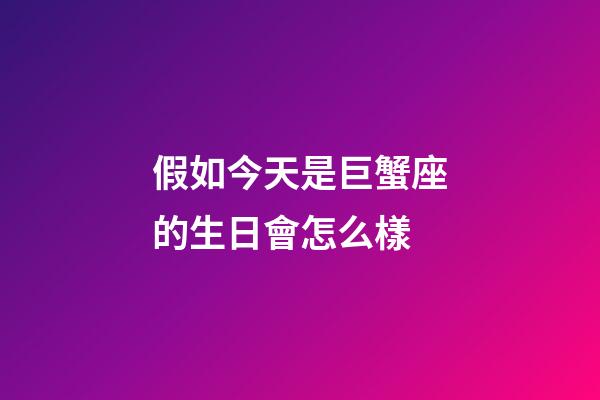 假如今天是巨蟹座的生日會怎么樣-第1張-星座運勢-玄機派