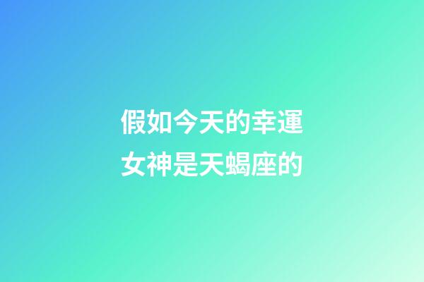 假如今天的幸運女神是天蝎座的-第1張-星座運勢-玄機派