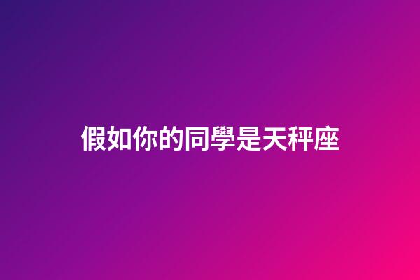 假如你的同學是天秤座-第1張-星座運勢-玄機派