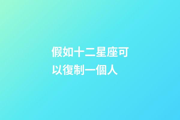 假如十二星座可以復制一個人-第1張-星座運勢-玄機派