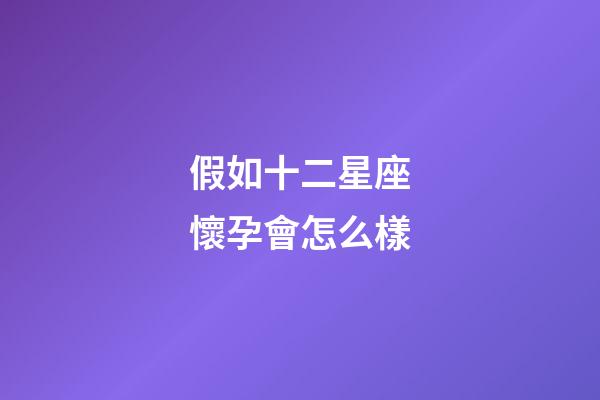 假如十二星座懷孕會怎么樣-第1張-星座運勢-玄機派