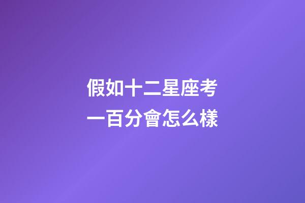 假如十二星座考一百分會怎么樣-第1張-星座運勢-玄機派