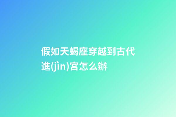 假如天蝎座穿越到古代進(jìn)宮怎么辦-第1張-星座運(yùn)勢(shì)-玄機(jī)派