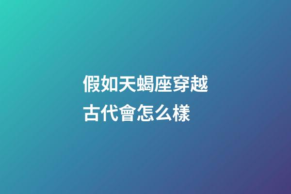 假如天蝎座穿越古代會怎么樣-第1張-星座運勢-玄機派