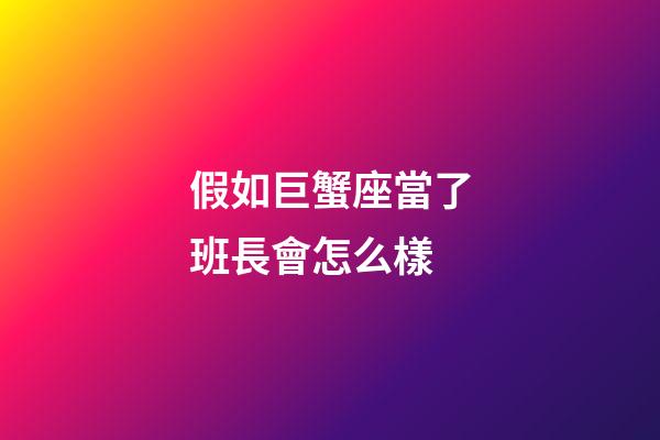 假如巨蟹座當了班長會怎么樣