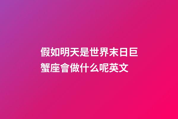 假如明天是世界末日巨蟹座會做什么呢英文-第1張-星座運勢-玄機派