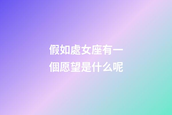 假如處女座有一個愿望是什么呢-第1張-星座運勢-玄機派