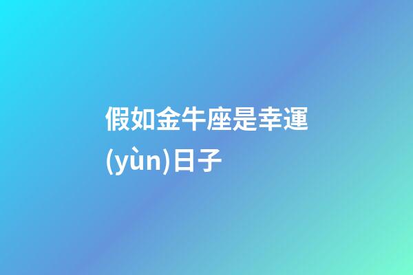 假如金牛座是幸運(yùn)日子-第1張-星座運(yùn)勢(shì)-玄機(jī)派