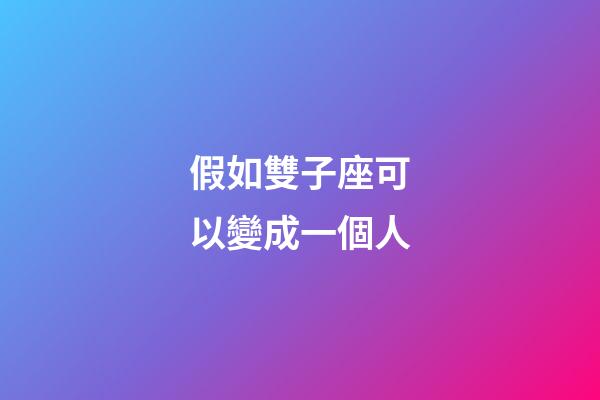 假如雙子座可以變成一個人-第1張-星座運勢-玄機派