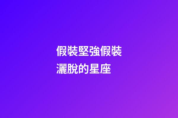 假裝堅強假裝灑脫的星座-第1張-星座運勢-玄機派