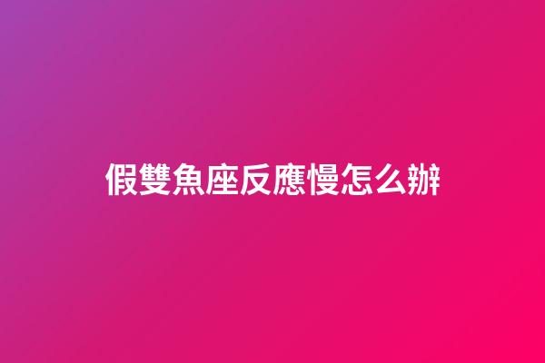 假雙魚座反應慢怎么辦-第1張-星座運勢-玄機派