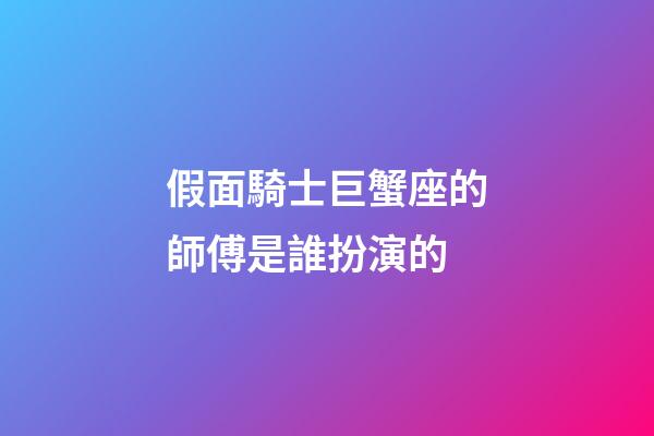 假面騎士巨蟹座的師傅是誰扮演的-第1張-星座運(yùn)勢-玄機(jī)派