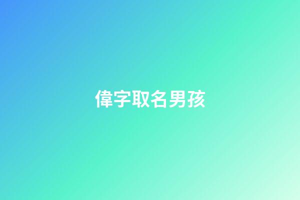 偉字取名男孩(偉字取名男孩名字大全)-第1張-男孩起名-玄機派