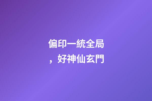 偏印一統全局，好神仙玄門