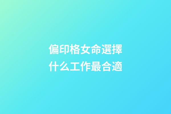 偏印格女命選擇什么工作最合適