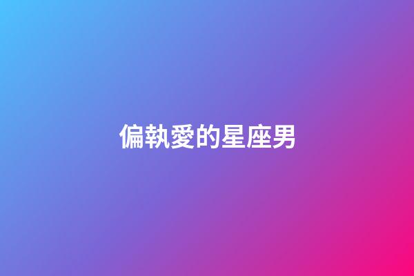 偏執愛的星座男-第1張-星座運勢-玄機派