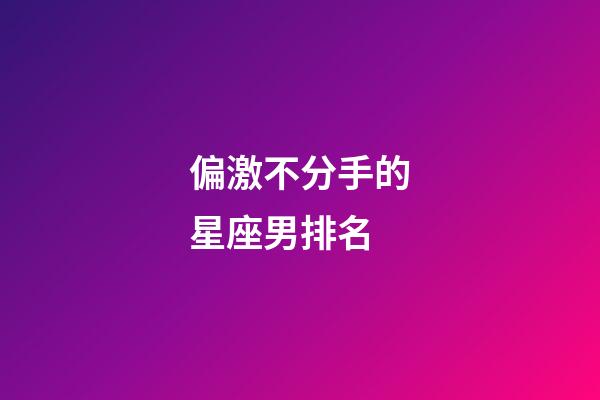 偏激不分手的星座男排名-第1張-星座運勢-玄機派