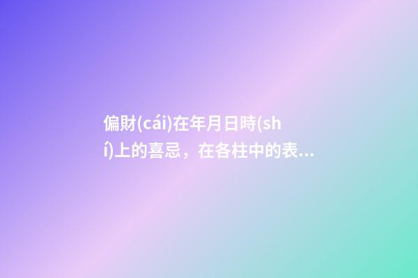 偏財(cái)在年月日時(shí)上的喜忌，在各柱中的表現(xiàn)
