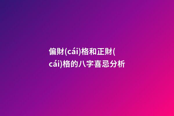 偏財(cái)格和正財(cái)格的八字喜忌分析