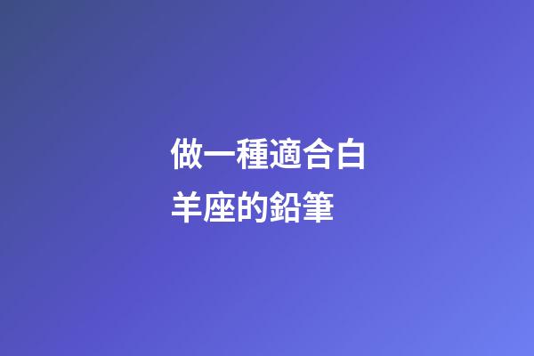 做一種適合白羊座的鉛筆-第1張-星座運勢-玄機派